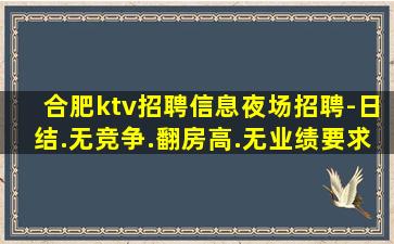 合肥ktv招聘信息夜场招聘-日结.无竞争.翻房高.无业绩要求