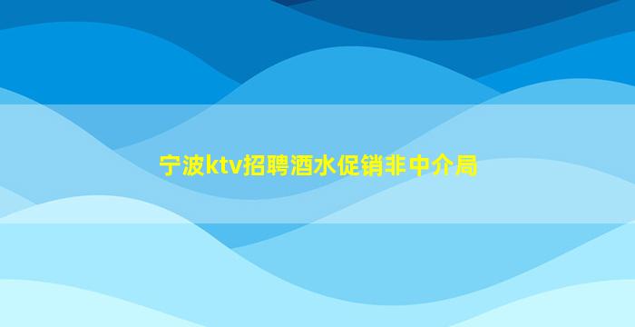 宁波ktv招聘酒水促销非中介局