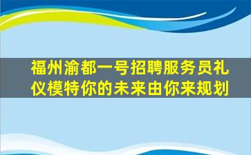 福州渝都一号招聘服务员礼仪模特你的未来由你来规划